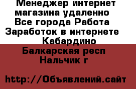 Менеджер интернет-магазина удаленно - Все города Работа » Заработок в интернете   . Кабардино-Балкарская респ.,Нальчик г.